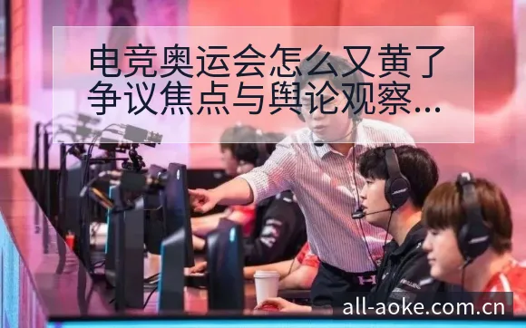 电竞奥运会怎么又黄了争议焦点与舆论观察排名变化分析 - 澳客