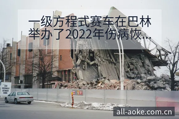 一级方程式赛车在巴林举办了2022年伤病恢复对赛程影响阵 - 澳客
