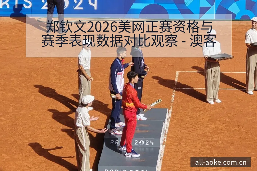 郑钦文2026美网正赛资格与赛季表现数据对比观察 - 澳客