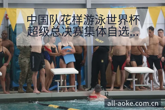 中国队花样游泳世界杯超级总决赛集体自选技巧赛程前瞻与历史 - 澳客